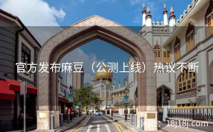 官方发布麻豆（公测上线）热议不断
