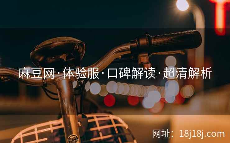 麻豆网·体验服·口碑解读·超清解析