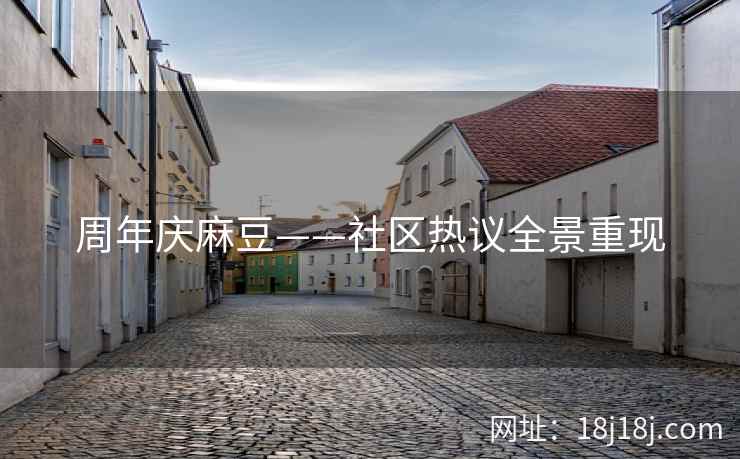 周年庆麻豆——社区热议全景重现