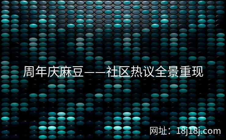 周年庆麻豆——社区热议全景重现