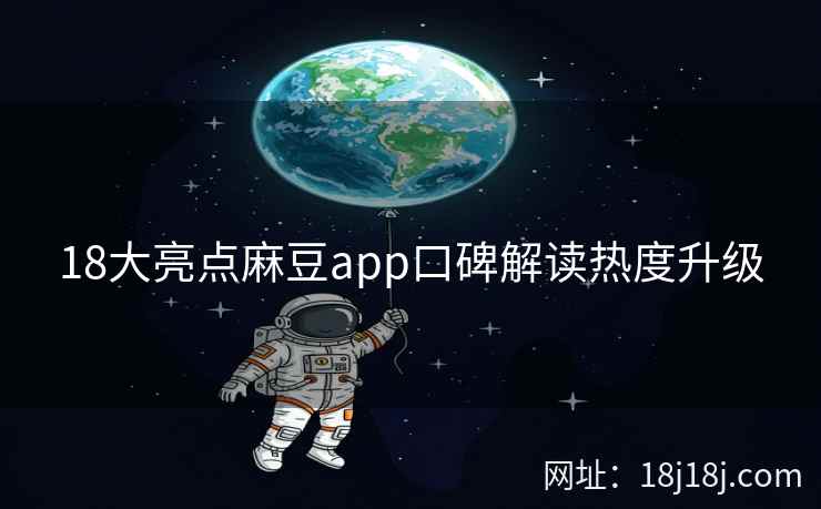 18大亮点麻豆app口碑解读热度升级