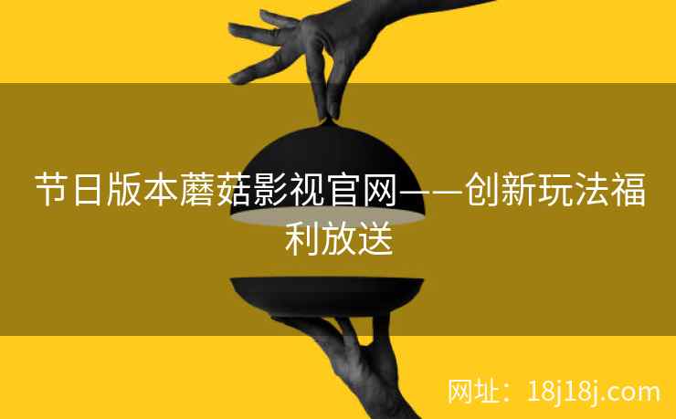 节日版本蘑菇影视官网——创新玩法福利放送