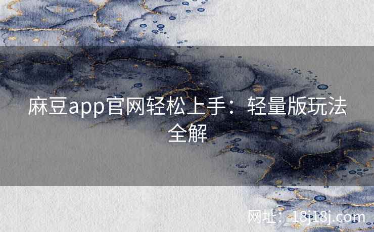 麻豆app官网轻松上手：轻量版玩法全解