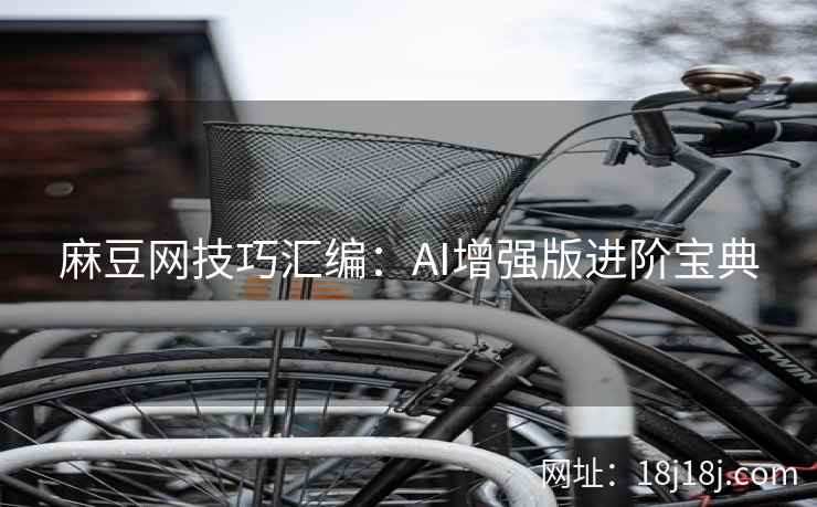 麻豆网技巧汇编：AI增强版进阶宝典
