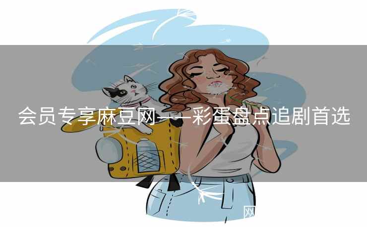 会员专享麻豆网——彩蛋盘点追剧首选